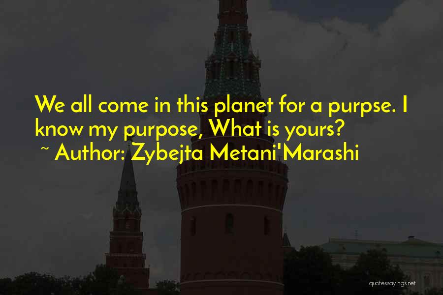 Zybejta Metani'Marashi Quotes: We All Come In This Planet For A Purpse. I Know My Purpose, What Is Yours?