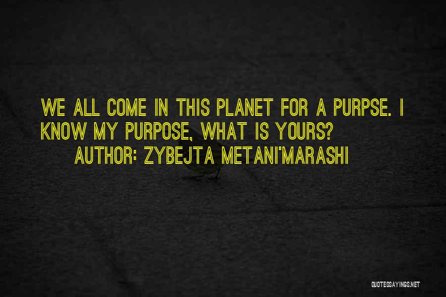 Zybejta Metani'Marashi Quotes: We All Come In This Planet For A Purpse. I Know My Purpose, What Is Yours?