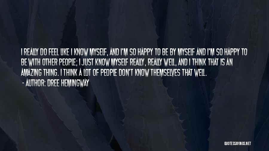 Dree Hemingway Quotes: I Really Do Feel Like I Know Myself, And I'm So Happy To Be By Myself And I'm So Happy