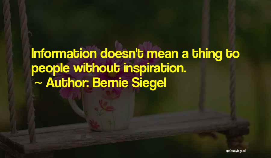 Bernie Siegel Quotes: Information Doesn't Mean A Thing To People Without Inspiration.