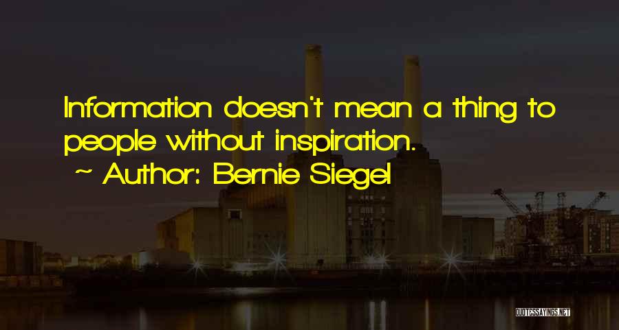 Bernie Siegel Quotes: Information Doesn't Mean A Thing To People Without Inspiration.