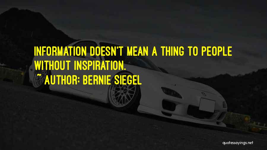 Bernie Siegel Quotes: Information Doesn't Mean A Thing To People Without Inspiration.