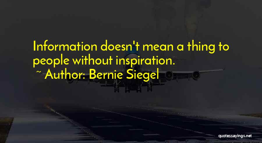 Bernie Siegel Quotes: Information Doesn't Mean A Thing To People Without Inspiration.