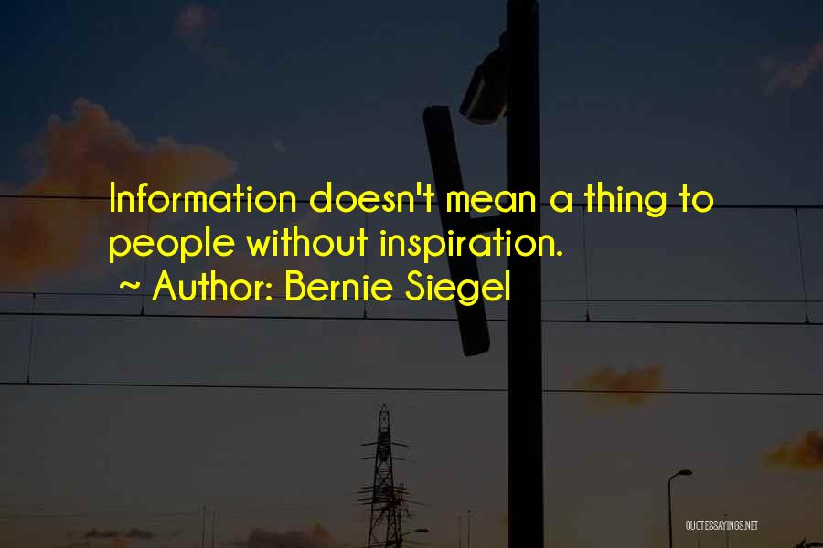Bernie Siegel Quotes: Information Doesn't Mean A Thing To People Without Inspiration.