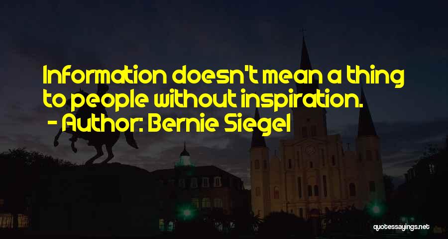 Bernie Siegel Quotes: Information Doesn't Mean A Thing To People Without Inspiration.