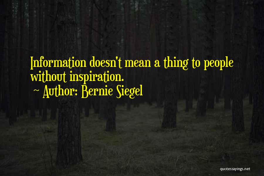 Bernie Siegel Quotes: Information Doesn't Mean A Thing To People Without Inspiration.