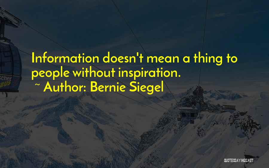 Bernie Siegel Quotes: Information Doesn't Mean A Thing To People Without Inspiration.