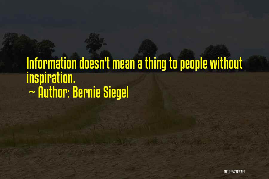 Bernie Siegel Quotes: Information Doesn't Mean A Thing To People Without Inspiration.