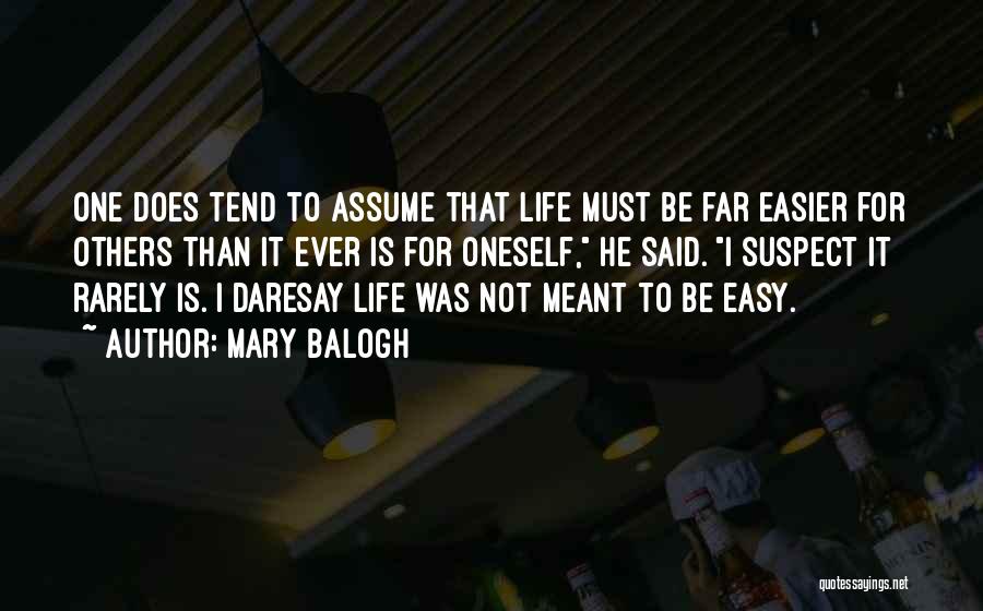 Mary Balogh Quotes: One Does Tend To Assume That Life Must Be Far Easier For Others Than It Ever Is For Oneself, He