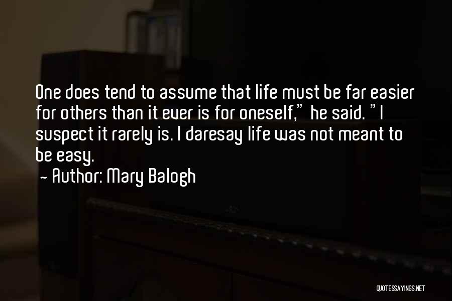 Mary Balogh Quotes: One Does Tend To Assume That Life Must Be Far Easier For Others Than It Ever Is For Oneself, He