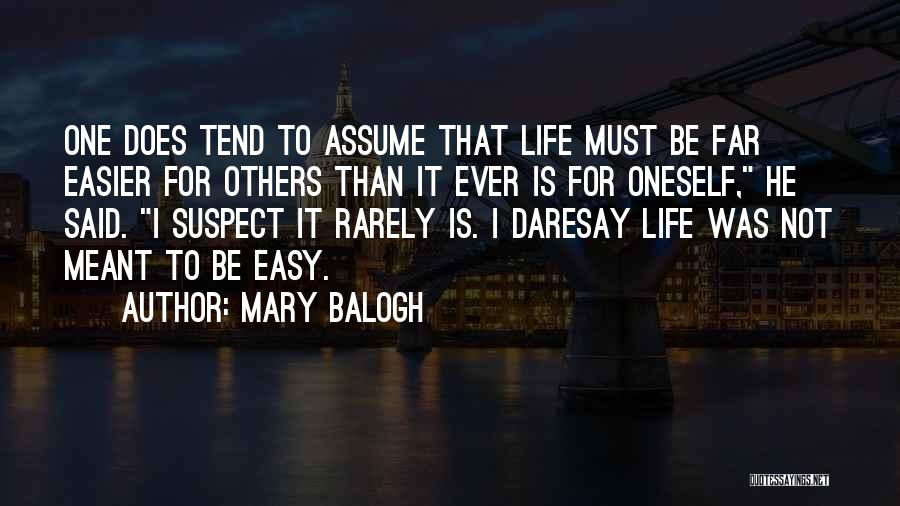 Mary Balogh Quotes: One Does Tend To Assume That Life Must Be Far Easier For Others Than It Ever Is For Oneself, He