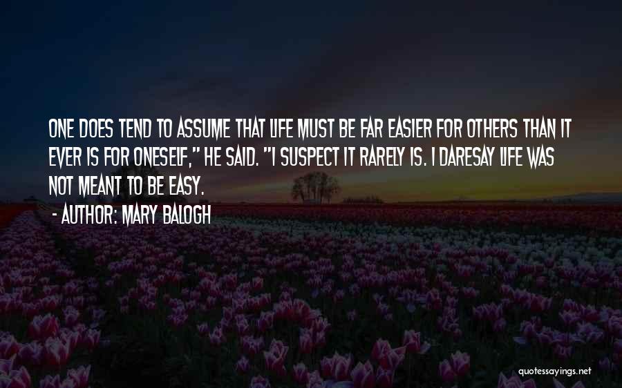 Mary Balogh Quotes: One Does Tend To Assume That Life Must Be Far Easier For Others Than It Ever Is For Oneself, He