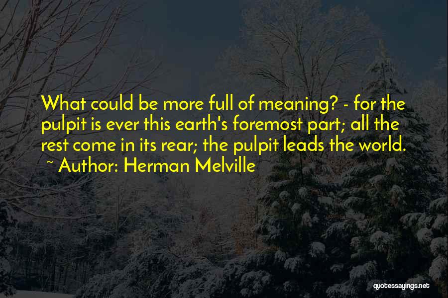 Herman Melville Quotes: What Could Be More Full Of Meaning? - For The Pulpit Is Ever This Earth's Foremost Part; All The Rest