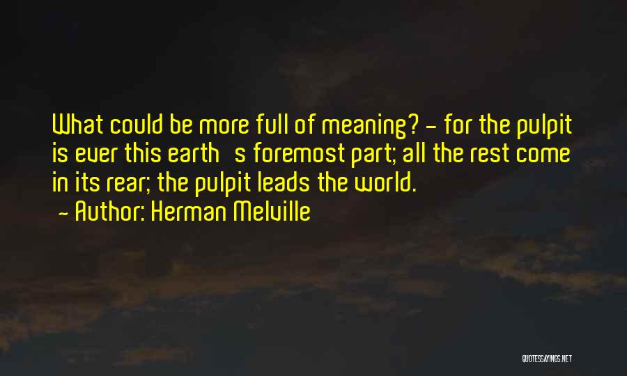 Herman Melville Quotes: What Could Be More Full Of Meaning? - For The Pulpit Is Ever This Earth's Foremost Part; All The Rest