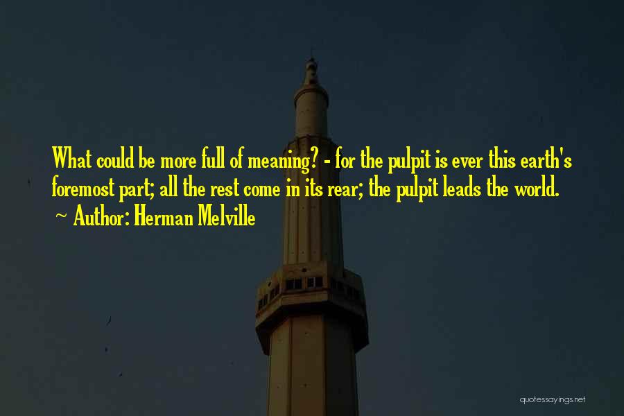 Herman Melville Quotes: What Could Be More Full Of Meaning? - For The Pulpit Is Ever This Earth's Foremost Part; All The Rest