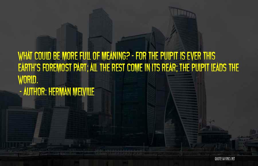 Herman Melville Quotes: What Could Be More Full Of Meaning? - For The Pulpit Is Ever This Earth's Foremost Part; All The Rest