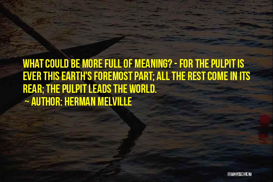 Herman Melville Quotes: What Could Be More Full Of Meaning? - For The Pulpit Is Ever This Earth's Foremost Part; All The Rest