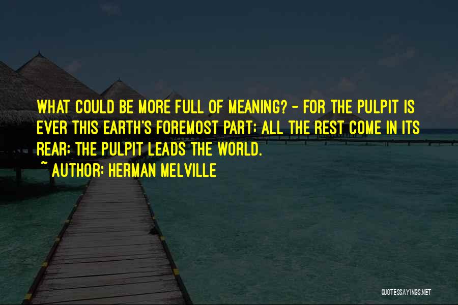 Herman Melville Quotes: What Could Be More Full Of Meaning? - For The Pulpit Is Ever This Earth's Foremost Part; All The Rest