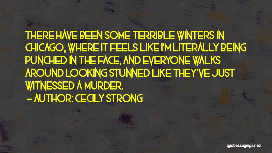 Cecily Strong Quotes: There Have Been Some Terrible Winters In Chicago, Where It Feels Like I'm Literally Being Punched In The Face, And