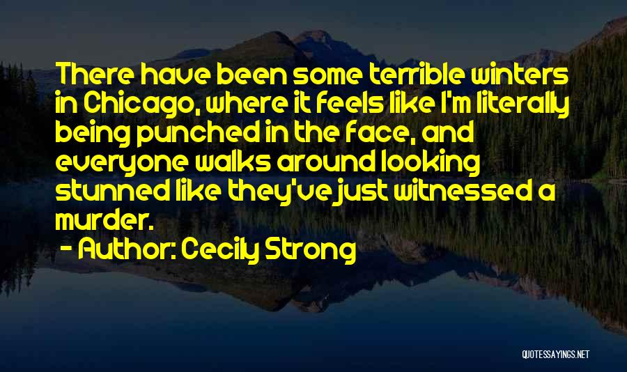 Cecily Strong Quotes: There Have Been Some Terrible Winters In Chicago, Where It Feels Like I'm Literally Being Punched In The Face, And