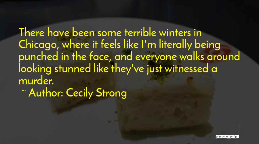Cecily Strong Quotes: There Have Been Some Terrible Winters In Chicago, Where It Feels Like I'm Literally Being Punched In The Face, And