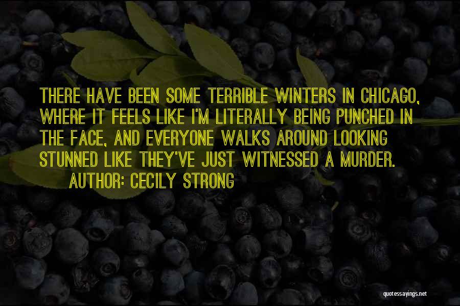 Cecily Strong Quotes: There Have Been Some Terrible Winters In Chicago, Where It Feels Like I'm Literally Being Punched In The Face, And