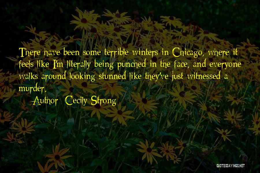 Cecily Strong Quotes: There Have Been Some Terrible Winters In Chicago, Where It Feels Like I'm Literally Being Punched In The Face, And