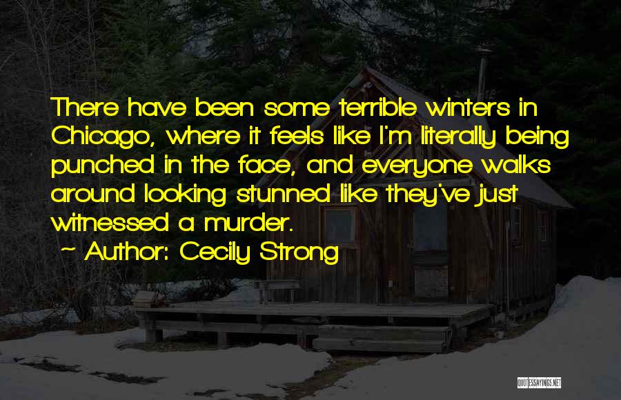 Cecily Strong Quotes: There Have Been Some Terrible Winters In Chicago, Where It Feels Like I'm Literally Being Punched In The Face, And