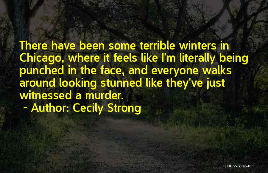 Cecily Strong Quotes: There Have Been Some Terrible Winters In Chicago, Where It Feels Like I'm Literally Being Punched In The Face, And