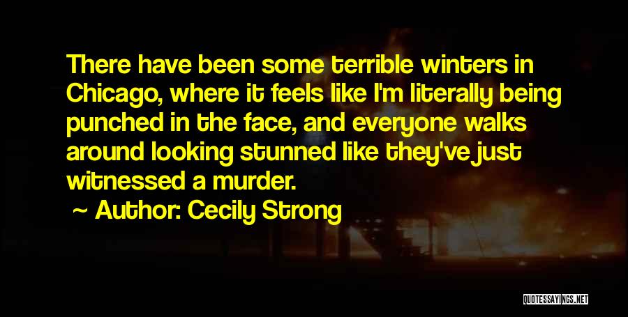 Cecily Strong Quotes: There Have Been Some Terrible Winters In Chicago, Where It Feels Like I'm Literally Being Punched In The Face, And