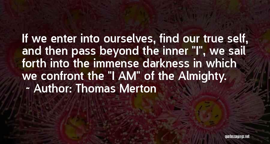 Thomas Merton Quotes: If We Enter Into Ourselves, Find Our True Self, And Then Pass Beyond The Inner I, We Sail Forth Into