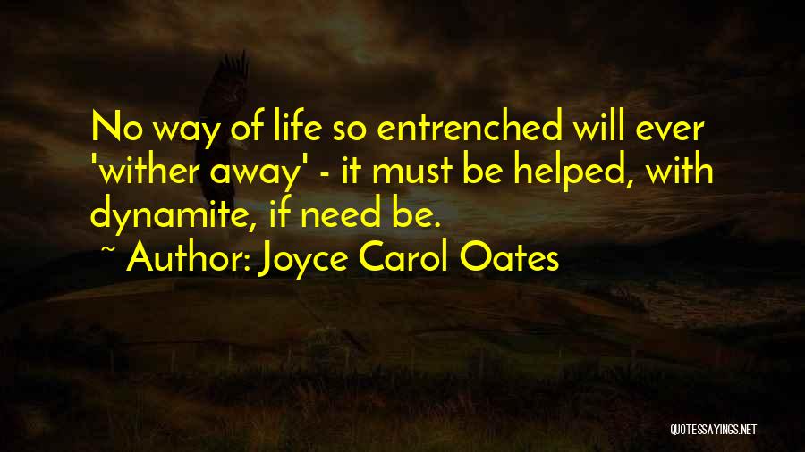 Joyce Carol Oates Quotes: No Way Of Life So Entrenched Will Ever 'wither Away' - It Must Be Helped, With Dynamite, If Need Be.