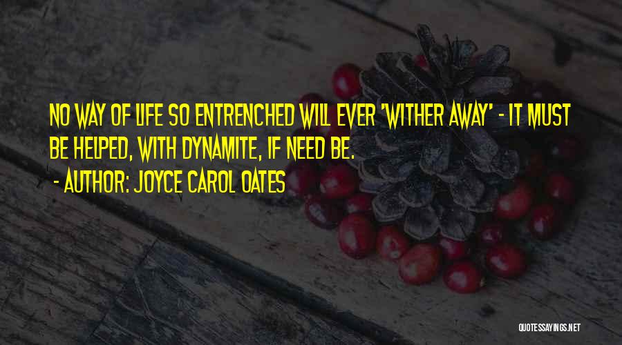 Joyce Carol Oates Quotes: No Way Of Life So Entrenched Will Ever 'wither Away' - It Must Be Helped, With Dynamite, If Need Be.