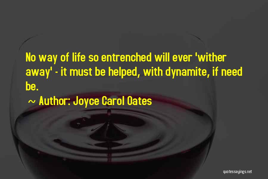 Joyce Carol Oates Quotes: No Way Of Life So Entrenched Will Ever 'wither Away' - It Must Be Helped, With Dynamite, If Need Be.