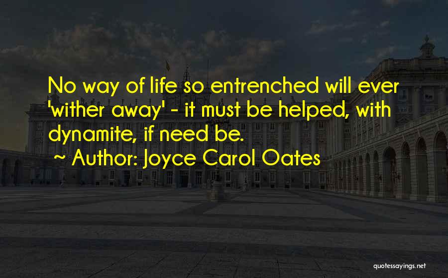 Joyce Carol Oates Quotes: No Way Of Life So Entrenched Will Ever 'wither Away' - It Must Be Helped, With Dynamite, If Need Be.
