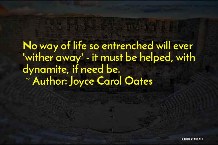 Joyce Carol Oates Quotes: No Way Of Life So Entrenched Will Ever 'wither Away' - It Must Be Helped, With Dynamite, If Need Be.