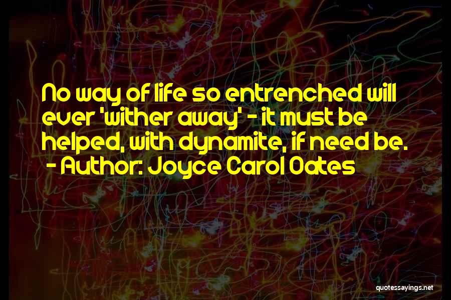 Joyce Carol Oates Quotes: No Way Of Life So Entrenched Will Ever 'wither Away' - It Must Be Helped, With Dynamite, If Need Be.