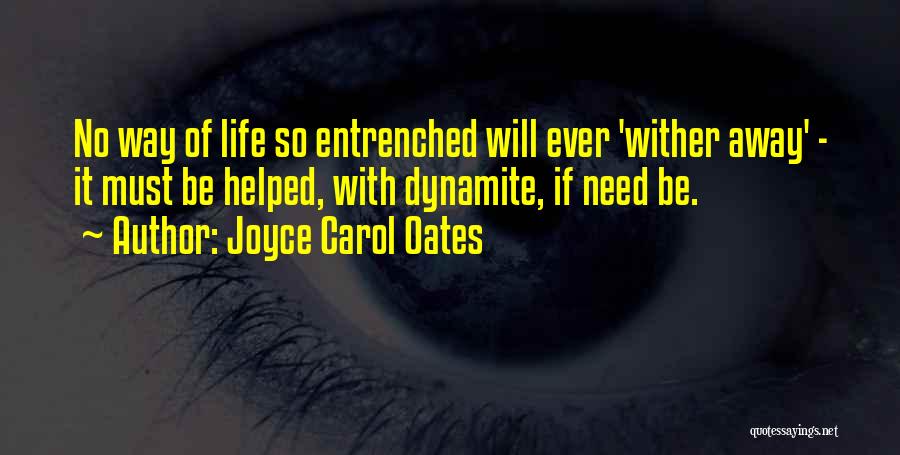 Joyce Carol Oates Quotes: No Way Of Life So Entrenched Will Ever 'wither Away' - It Must Be Helped, With Dynamite, If Need Be.