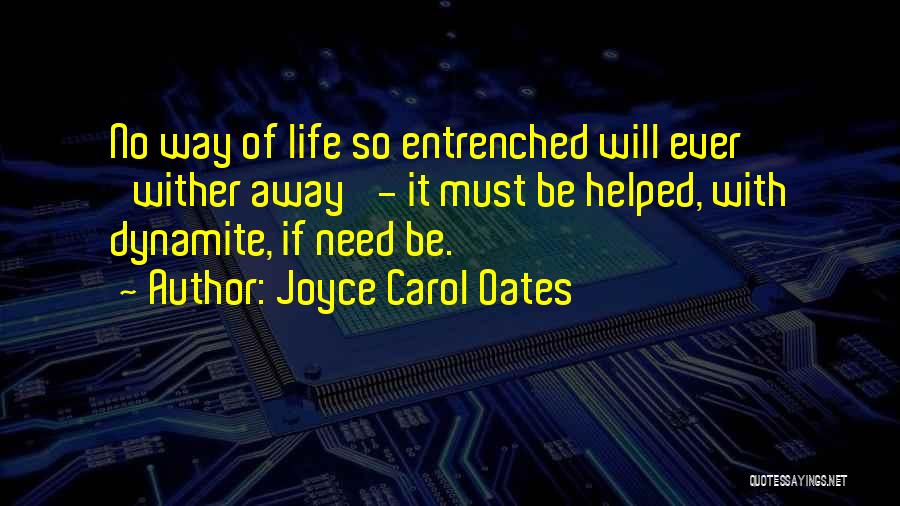 Joyce Carol Oates Quotes: No Way Of Life So Entrenched Will Ever 'wither Away' - It Must Be Helped, With Dynamite, If Need Be.