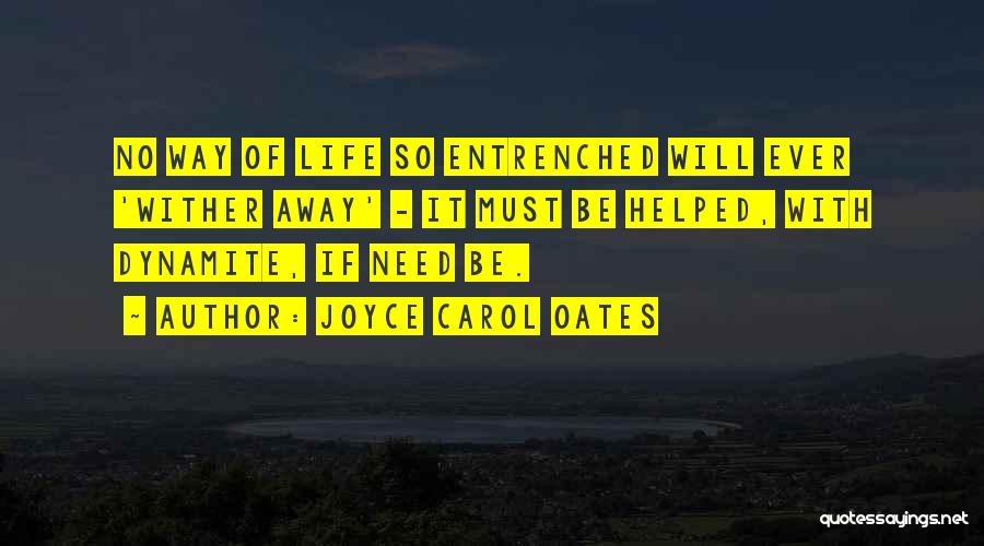 Joyce Carol Oates Quotes: No Way Of Life So Entrenched Will Ever 'wither Away' - It Must Be Helped, With Dynamite, If Need Be.
