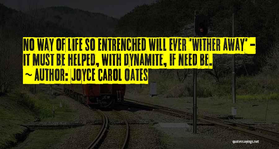Joyce Carol Oates Quotes: No Way Of Life So Entrenched Will Ever 'wither Away' - It Must Be Helped, With Dynamite, If Need Be.