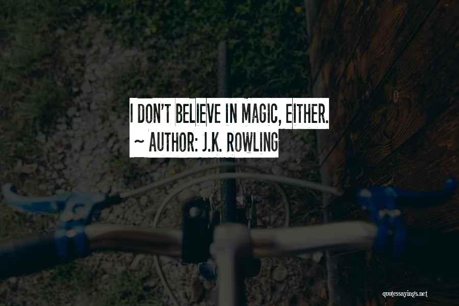 J.K. Rowling Quotes: I Don't Believe In Magic, Either.
