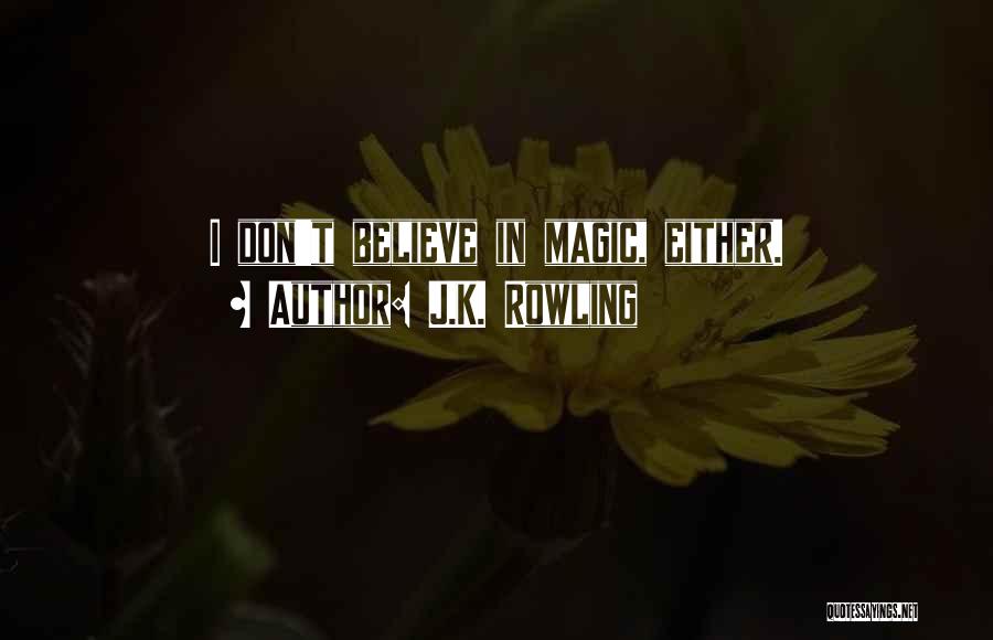 J.K. Rowling Quotes: I Don't Believe In Magic, Either.