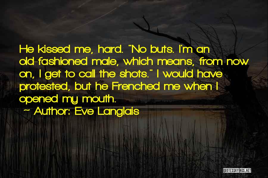 Eve Langlais Quotes: He Kissed Me, Hard. No Buts. I'm An Old-fashioned Male, Which Means, From Now On, I Get To Call The
