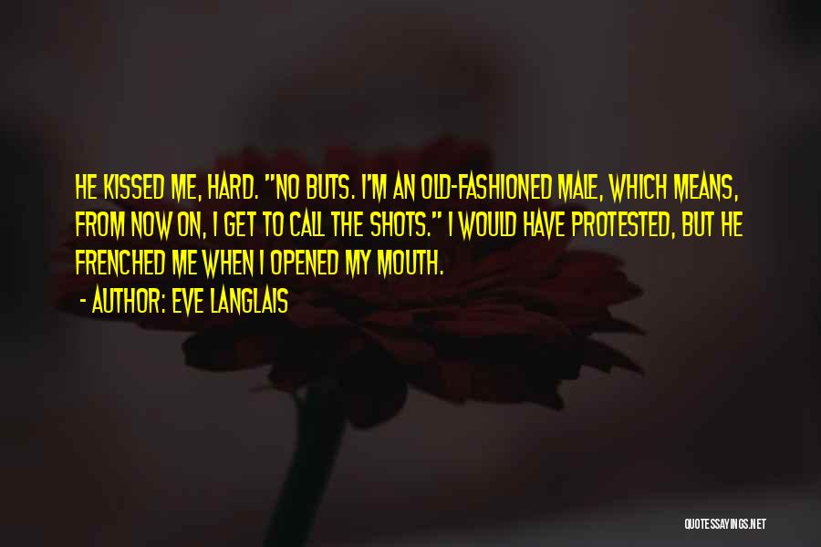 Eve Langlais Quotes: He Kissed Me, Hard. No Buts. I'm An Old-fashioned Male, Which Means, From Now On, I Get To Call The