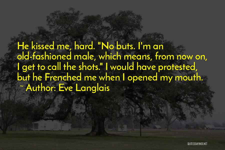 Eve Langlais Quotes: He Kissed Me, Hard. No Buts. I'm An Old-fashioned Male, Which Means, From Now On, I Get To Call The