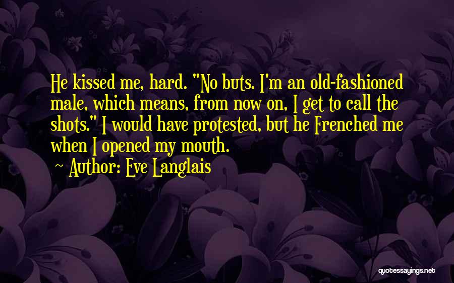 Eve Langlais Quotes: He Kissed Me, Hard. No Buts. I'm An Old-fashioned Male, Which Means, From Now On, I Get To Call The