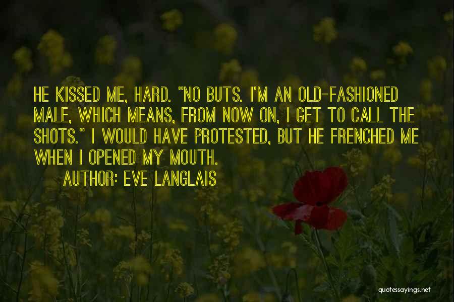Eve Langlais Quotes: He Kissed Me, Hard. No Buts. I'm An Old-fashioned Male, Which Means, From Now On, I Get To Call The