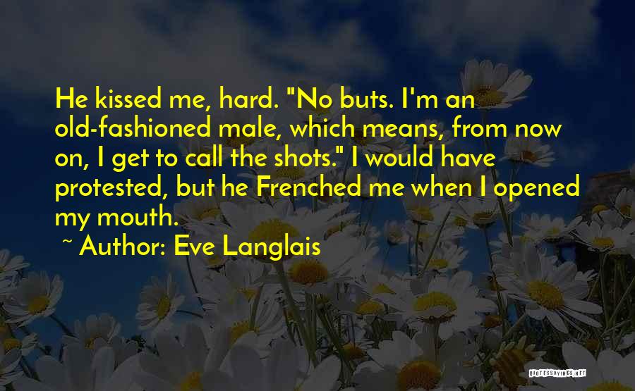 Eve Langlais Quotes: He Kissed Me, Hard. No Buts. I'm An Old-fashioned Male, Which Means, From Now On, I Get To Call The