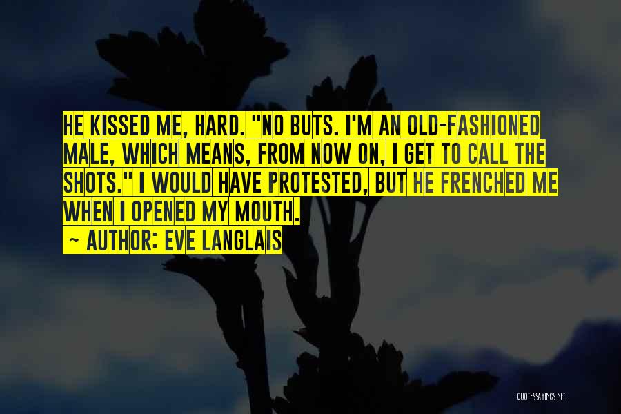 Eve Langlais Quotes: He Kissed Me, Hard. No Buts. I'm An Old-fashioned Male, Which Means, From Now On, I Get To Call The
